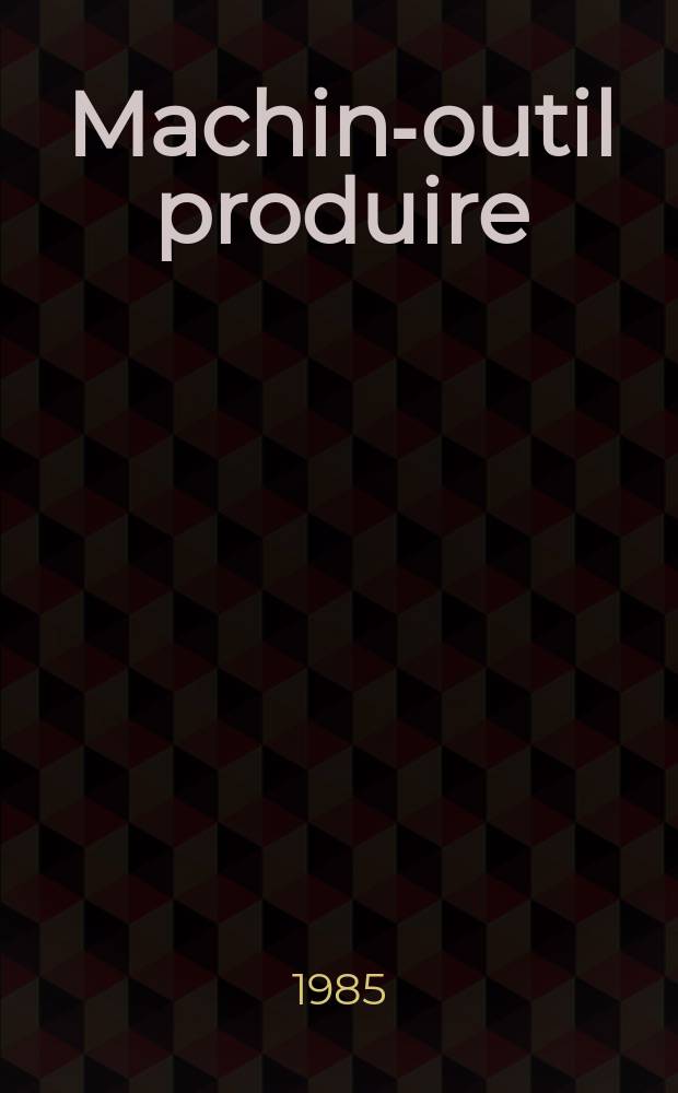 Machine- outil produire : Rev. de la machine- outil et de la production automatis&eacute;e. 1985, №5