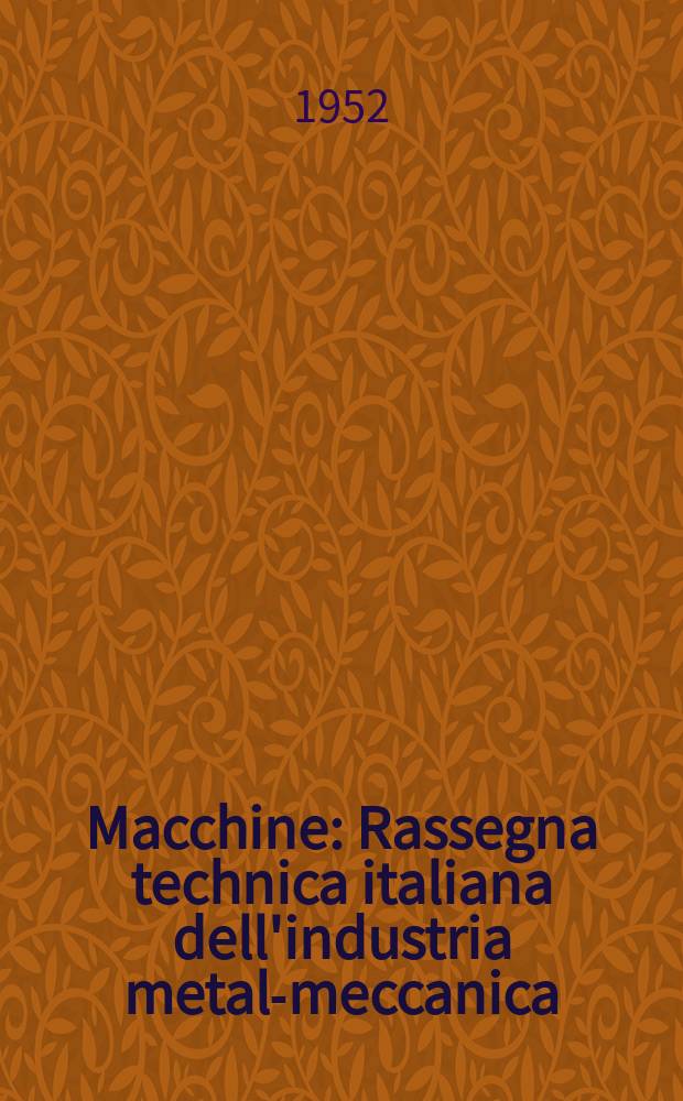 Macchine : Rassegna technica italiana dell'industria metal-meccanica : Iscritta alla Associazione italiana della stampa tecnica e scientifica
