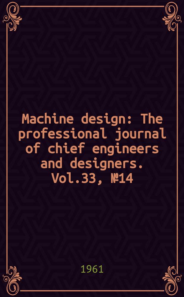 Machine design : The professional journal of chief engineers and designers. Vol.33, №14