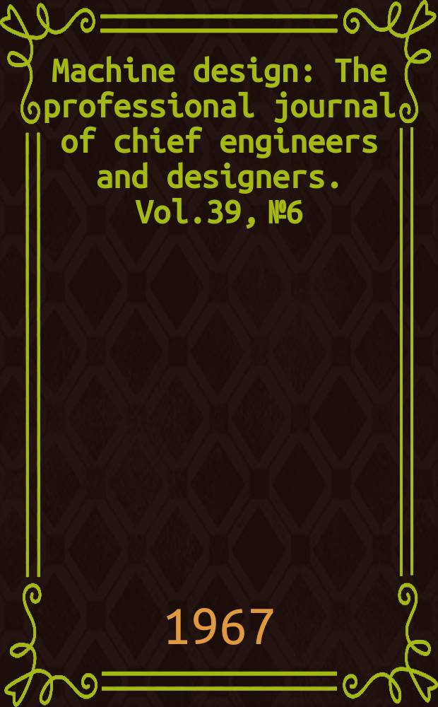 Machine design : The professional journal of chief engineers and designers. Vol.39, №6 : (Seals. Ref. issue 3rd edition)