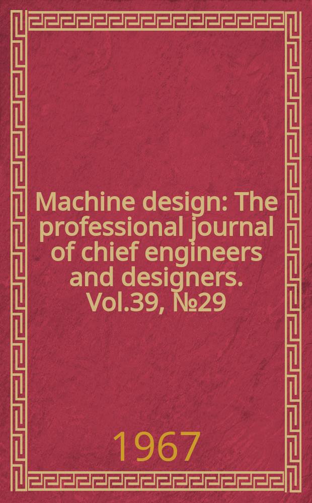 Machine design : The professional journal of chief engineers and designers. Vol.39, №29 : (Metals. Ref. issue. 2nd ed.)