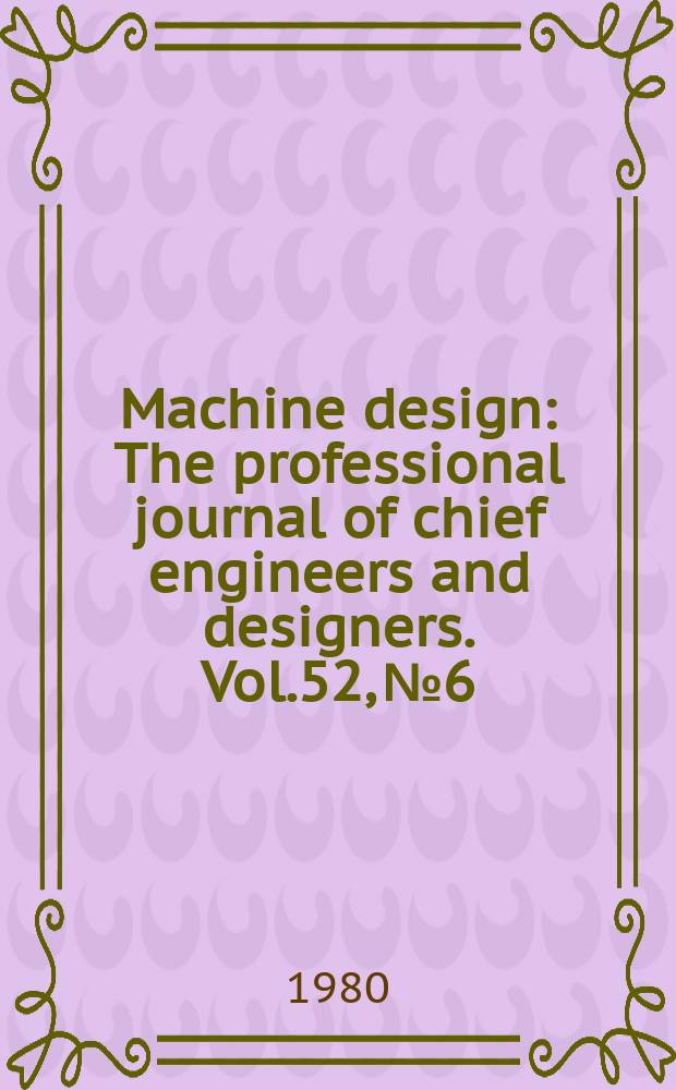 Machine design : The professional journal of chief engineers and designers. Vol.52, №6