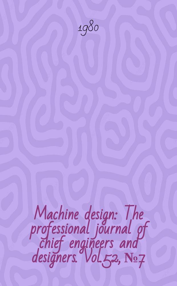 Machine design : The professional journal of chief engineers and designers. Vol.52, №7