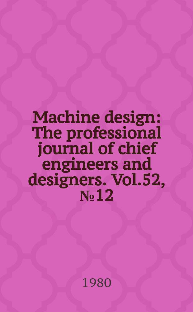 Machine design : The professional journal of chief engineers and designers. Vol.52, №12