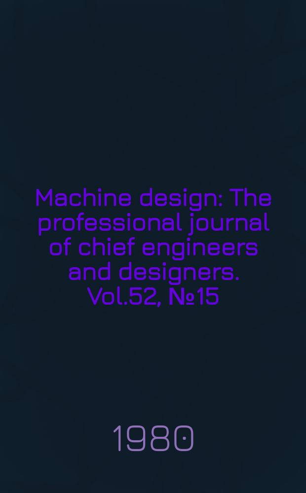 Machine design : The professional journal of chief engineers and designers. Vol.52, №15