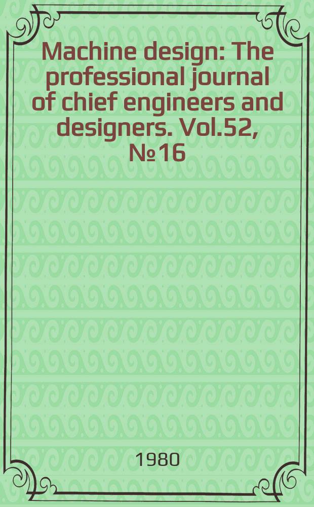 Machine design : The professional journal of chief engineers and designers. Vol.52, №16