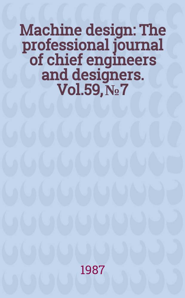 Machine design : The professional journal of chief engineers and designers. Vol.59, №7