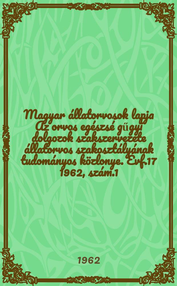 Magyar állatorvosok lapja Az orvos egészsé gűgyi dolgozok szakszervezete állatorvos szakosztályának tudományos közlonye. Évf.17 1962, szám.1