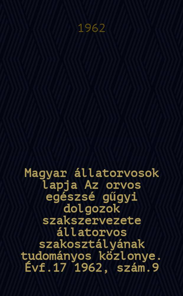 Magyar állatorvosok lapja Az orvos egészsé gűgyi dolgozok szakszervezete állatorvos szakosztályának tudományos közlonye. Évf.17 1962, szám.9