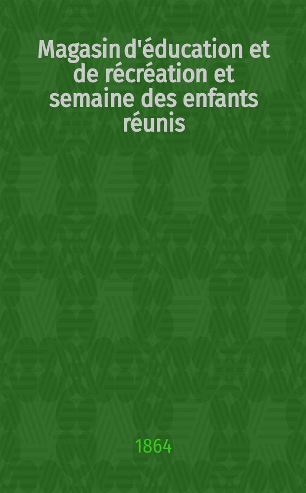 Magasin d'éducation et de récréation et semaine des enfants réunis : Journal de toute la famille
