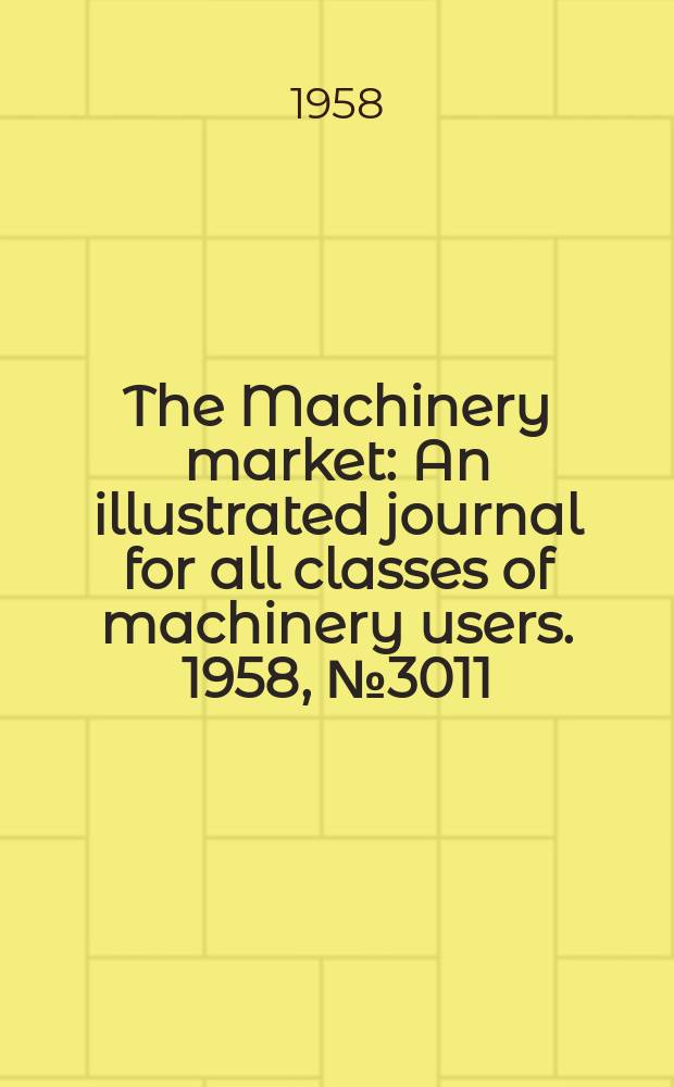 The Machinery market : An illustrated journal for all classes of machinery users. 1958, №3011