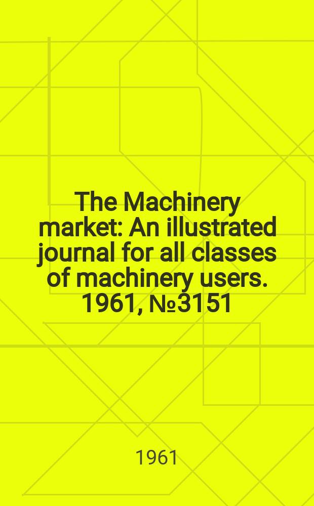 The Machinery market : An illustrated journal for all classes of machinery users. 1961, №3151