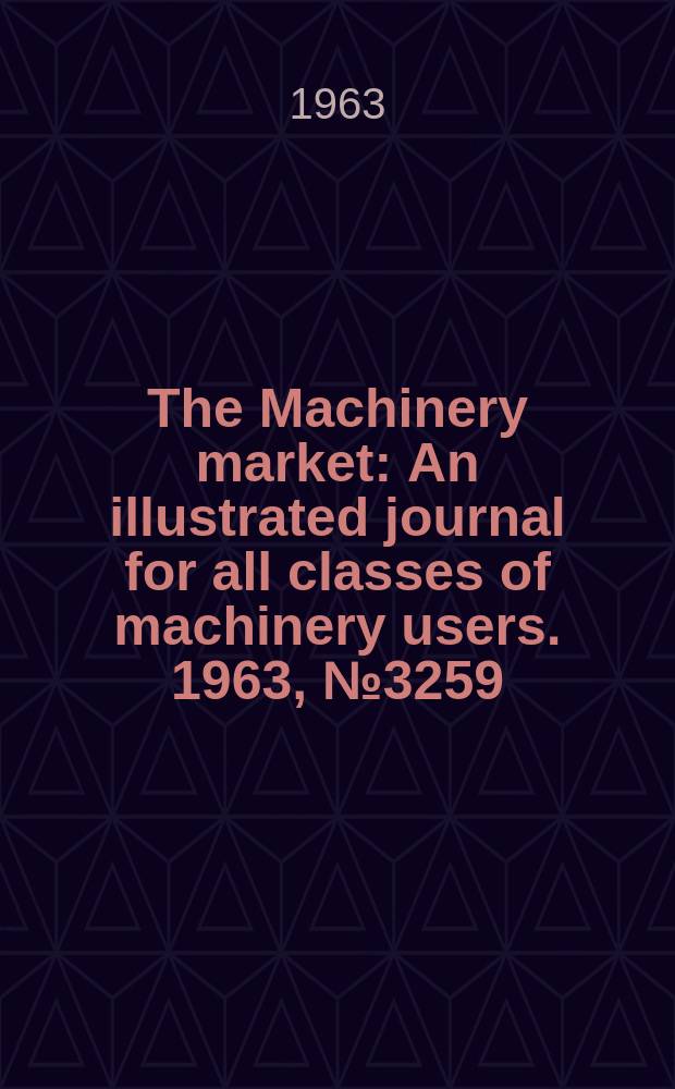 The Machinery market : An illustrated journal for all classes of machinery users. 1963, №3259