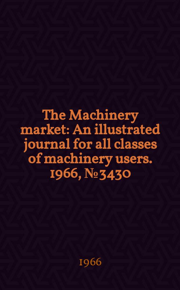 The Machinery market : An illustrated journal for all classes of machinery users. 1966, №3430