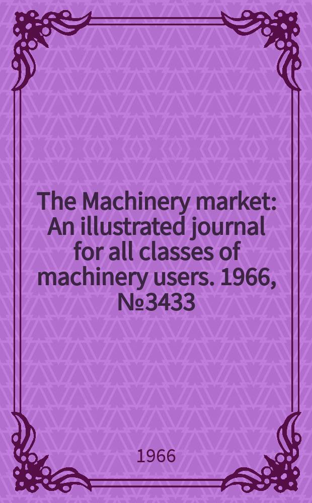 The Machinery market : An illustrated journal for all classes of machinery users. 1966, №3433