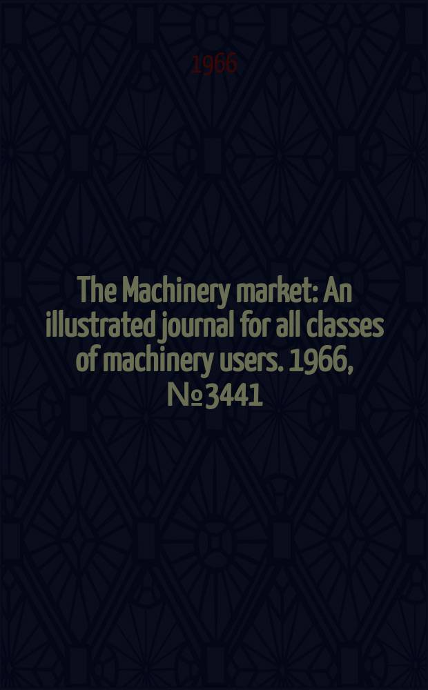 The Machinery market : An illustrated journal for all classes of machinery users. 1966, №3441