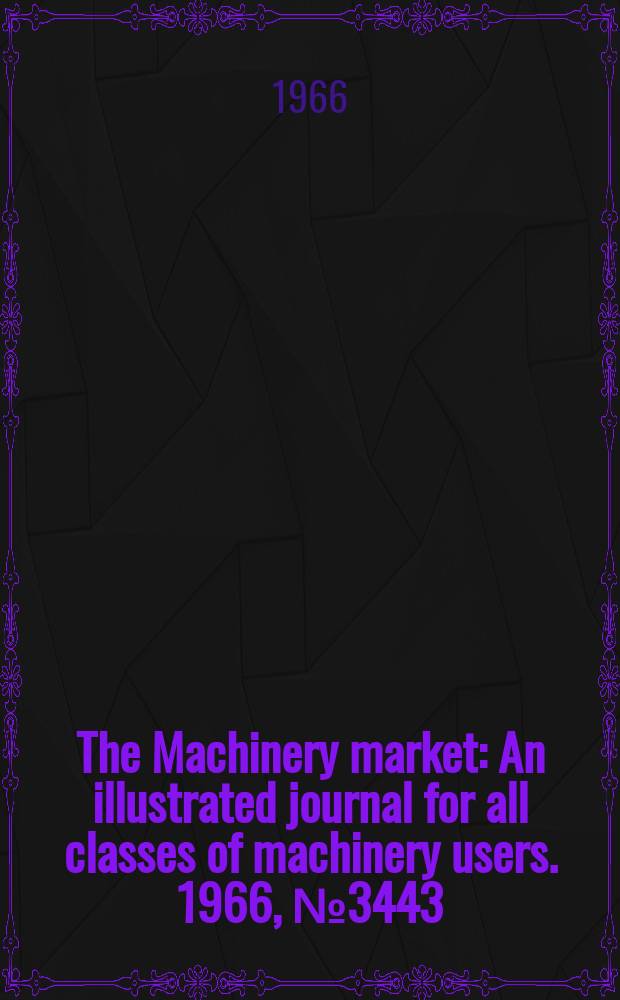 The Machinery market : An illustrated journal for all classes of machinery users. 1966, №3443