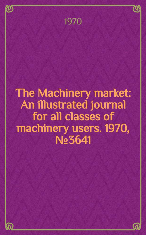 The Machinery market : An illustrated journal for all classes of machinery users. 1970, №3641