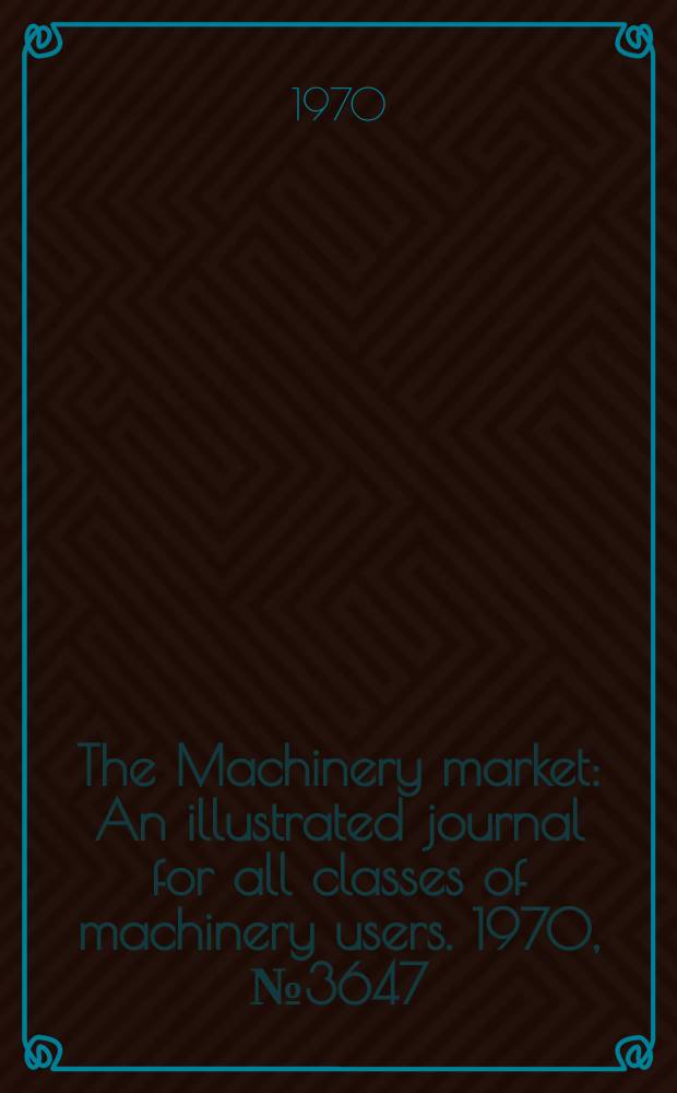 The Machinery market : An illustrated journal for all classes of machinery users. 1970, №3647