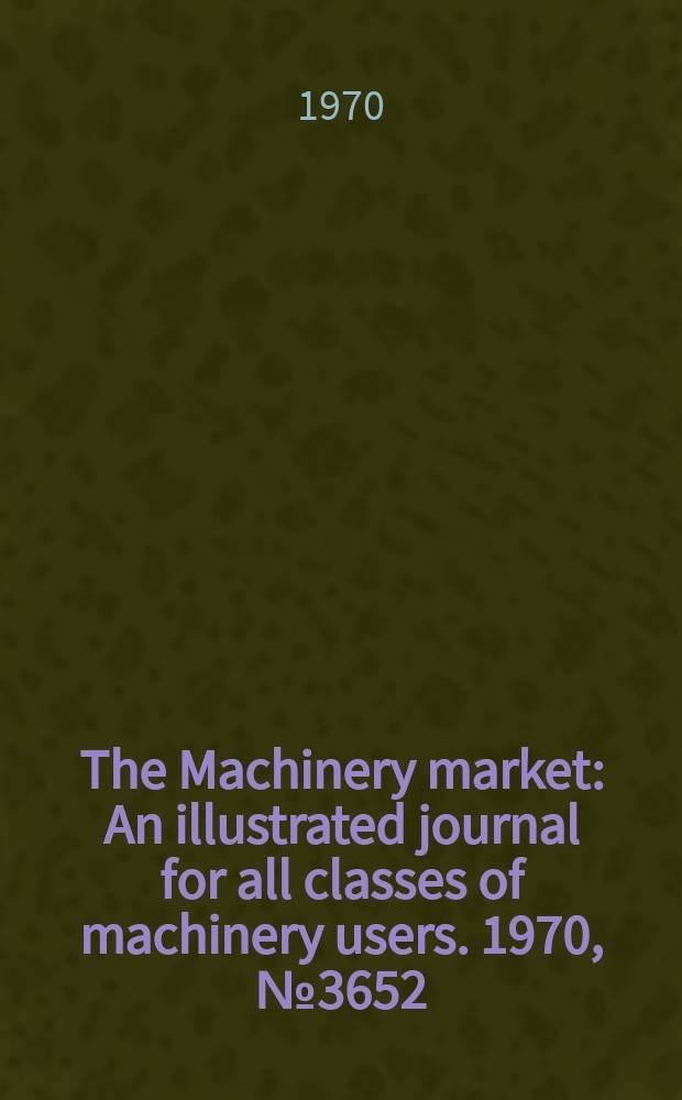 The Machinery market : An illustrated journal for all classes of machinery users. 1970, №3652