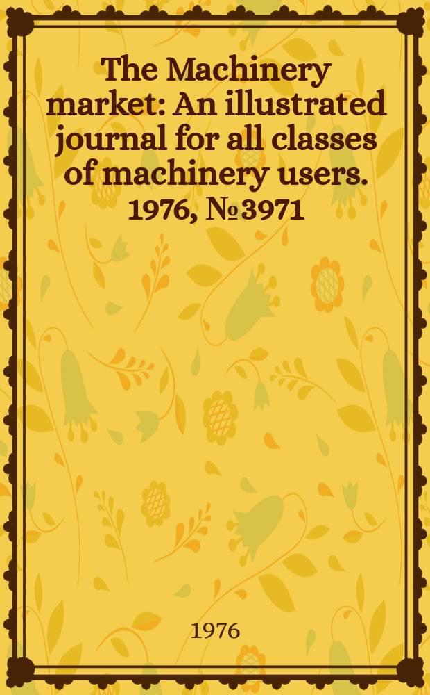 The Machinery market : An illustrated journal for all classes of machinery users. 1976, №3971