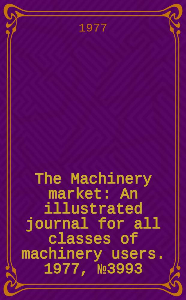 The Machinery market : An illustrated journal for all classes of machinery users. 1977, №3993