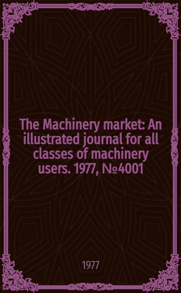 The Machinery market : An illustrated journal for all classes of machinery users. 1977, №4001