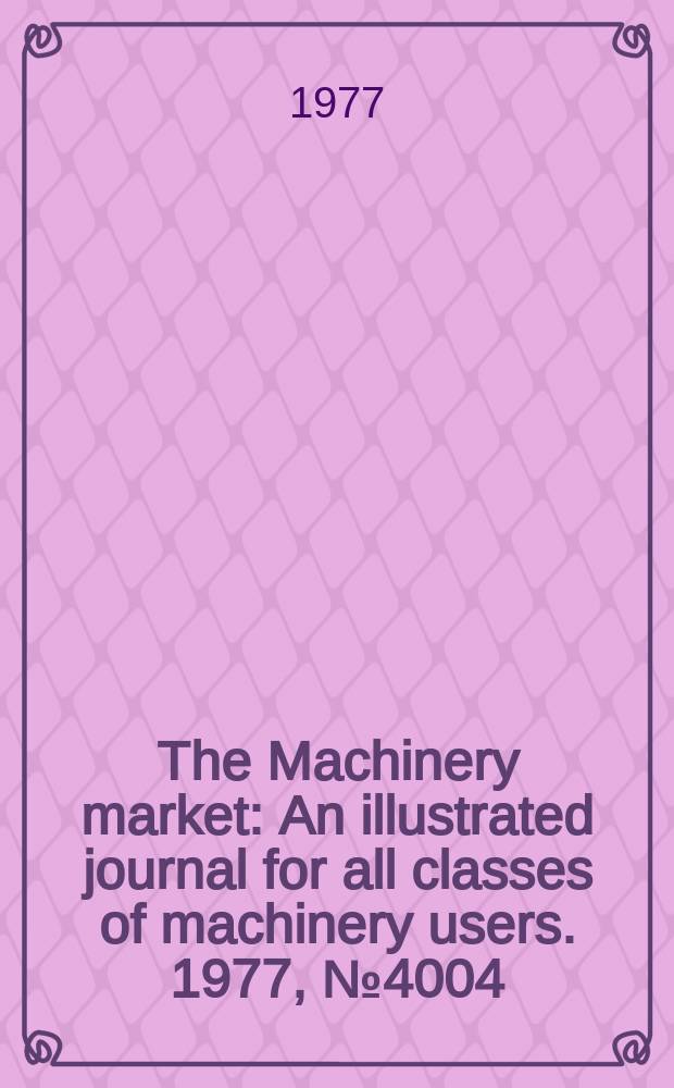 The Machinery market : An illustrated journal for all classes of machinery users. 1977, №4004