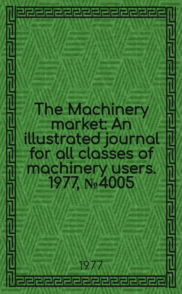 The Machinery market : An illustrated journal for all classes of machinery users. 1977, №4005