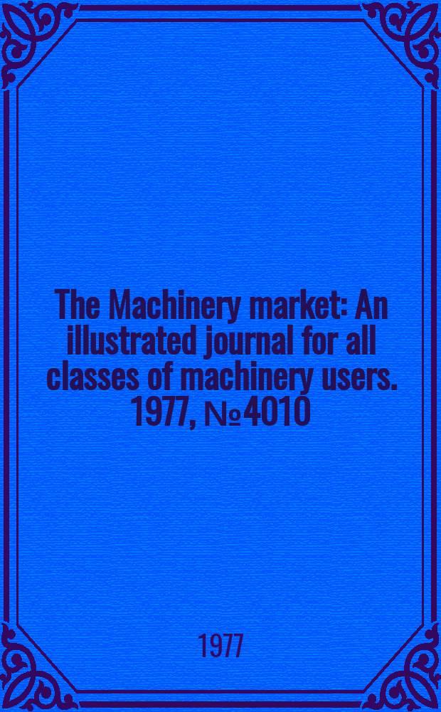 The Machinery market : An illustrated journal for all classes of machinery users. 1977, №4010