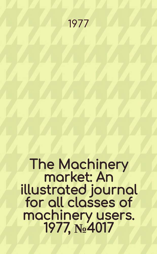 The Machinery market : An illustrated journal for all classes of machinery users. 1977, №4017