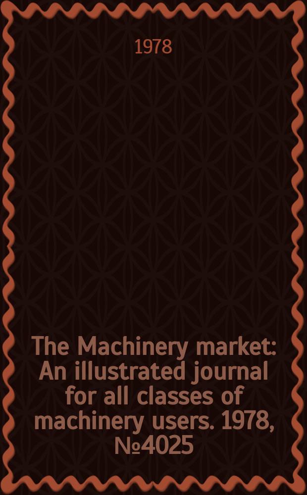The Machinery market : An illustrated journal for all classes of machinery users. 1978, №4025