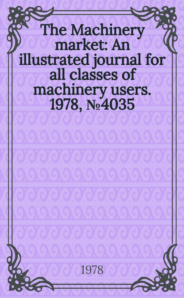 The Machinery market : An illustrated journal for all classes of machinery users. 1978, №4035