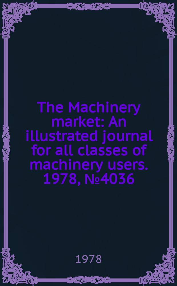 The Machinery market : An illustrated journal for all classes of machinery users. 1978, №4036