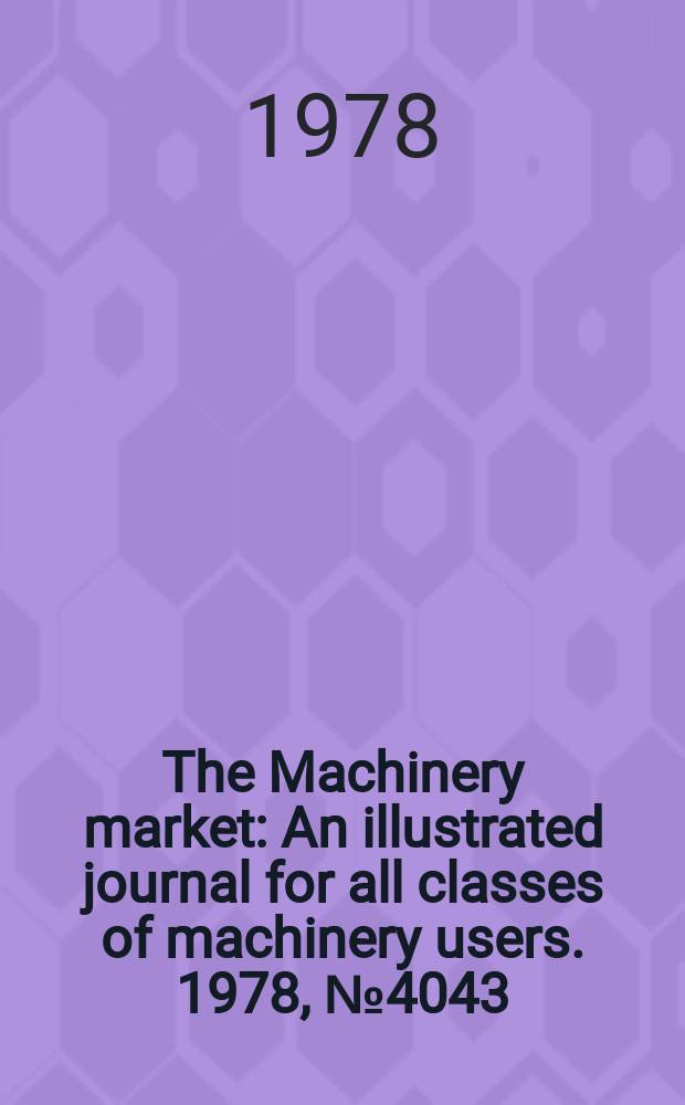 The Machinery market : An illustrated journal for all classes of machinery users. 1978, №4043