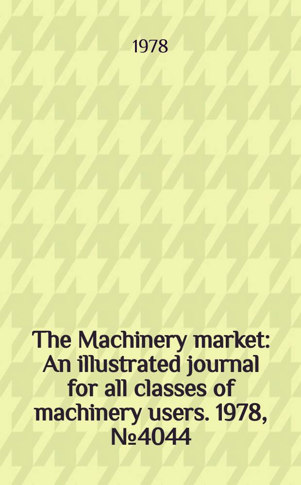 The Machinery market : An illustrated journal for all classes of machinery users. 1978, №4044