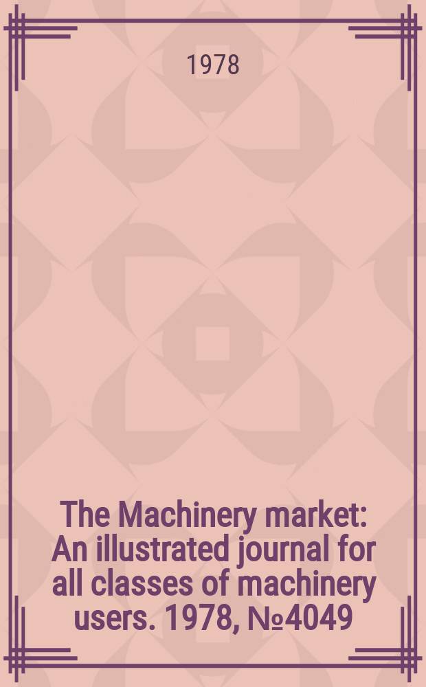 The Machinery market : An illustrated journal for all classes of machinery users. 1978, №4049