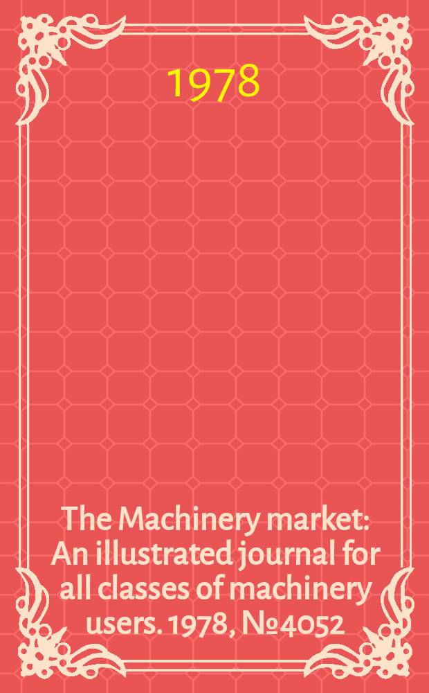 The Machinery market : An illustrated journal for all classes of machinery users. 1978, №4052