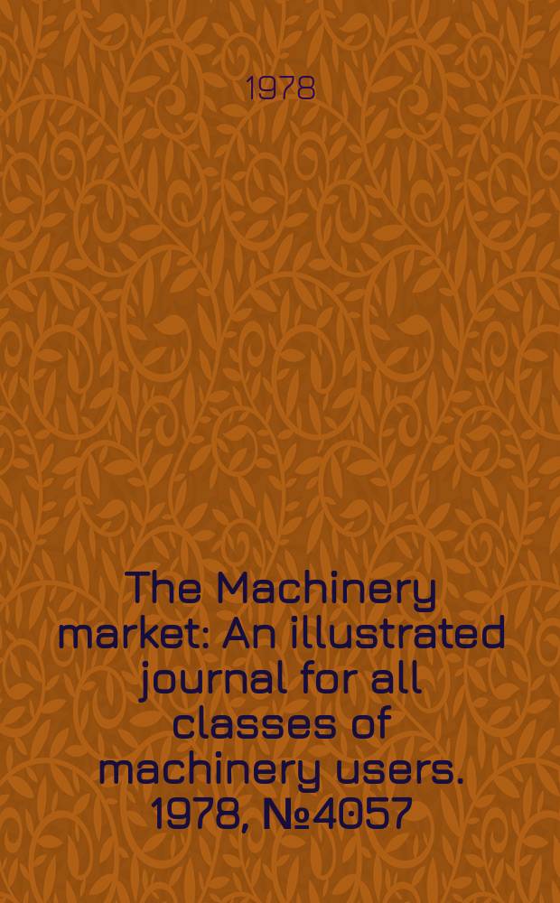 The Machinery market : An illustrated journal for all classes of machinery users. 1978, №4057
