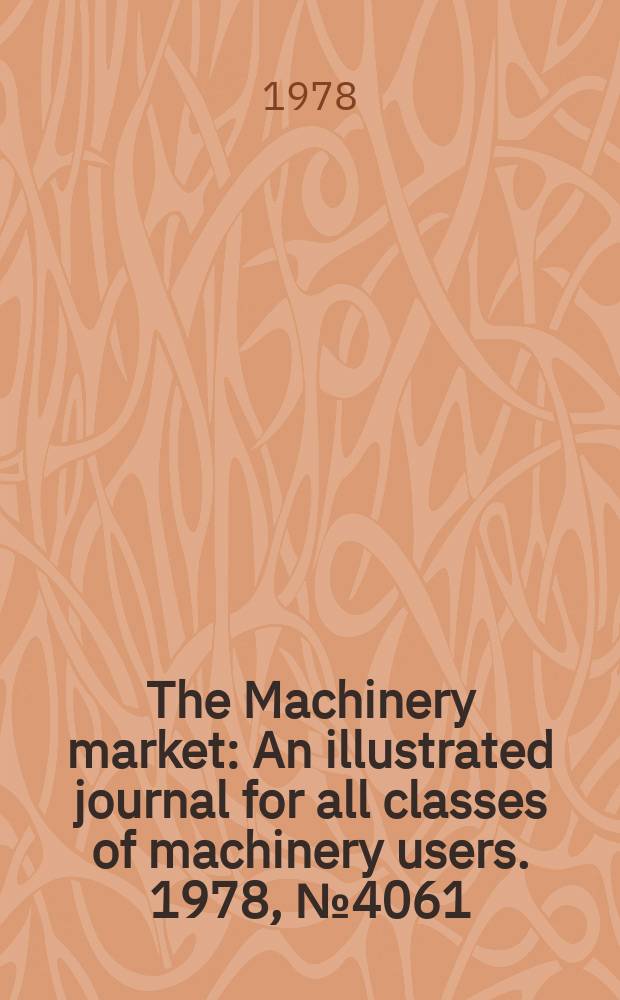 The Machinery market : An illustrated journal for all classes of machinery users. 1978, №4061