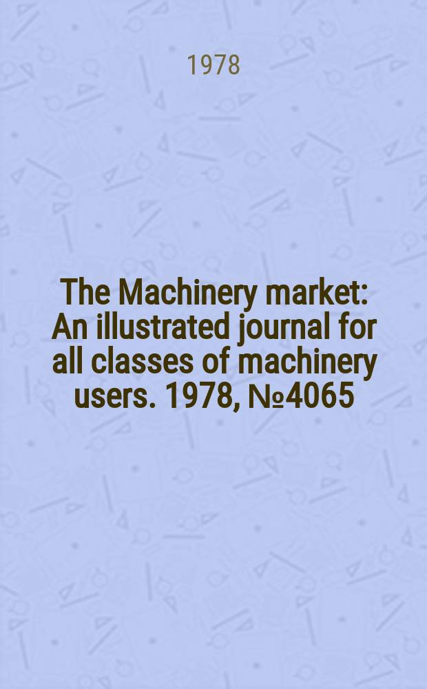 The Machinery market : An illustrated journal for all classes of machinery users. 1978, №4065
