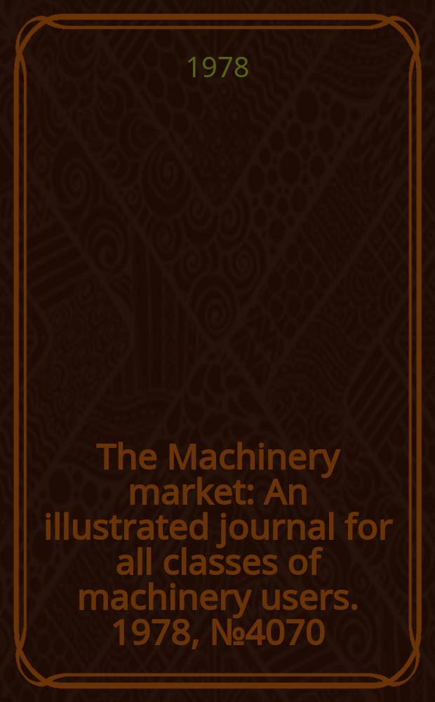 The Machinery market : An illustrated journal for all classes of machinery users. 1978, №4070