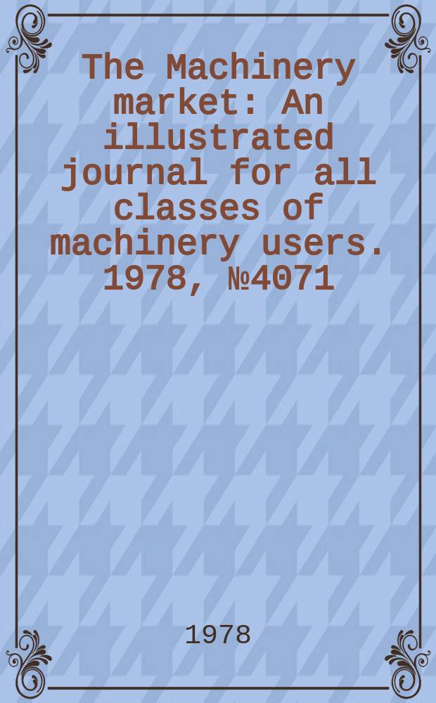 The Machinery market : An illustrated journal for all classes of machinery users. 1978, №4071
