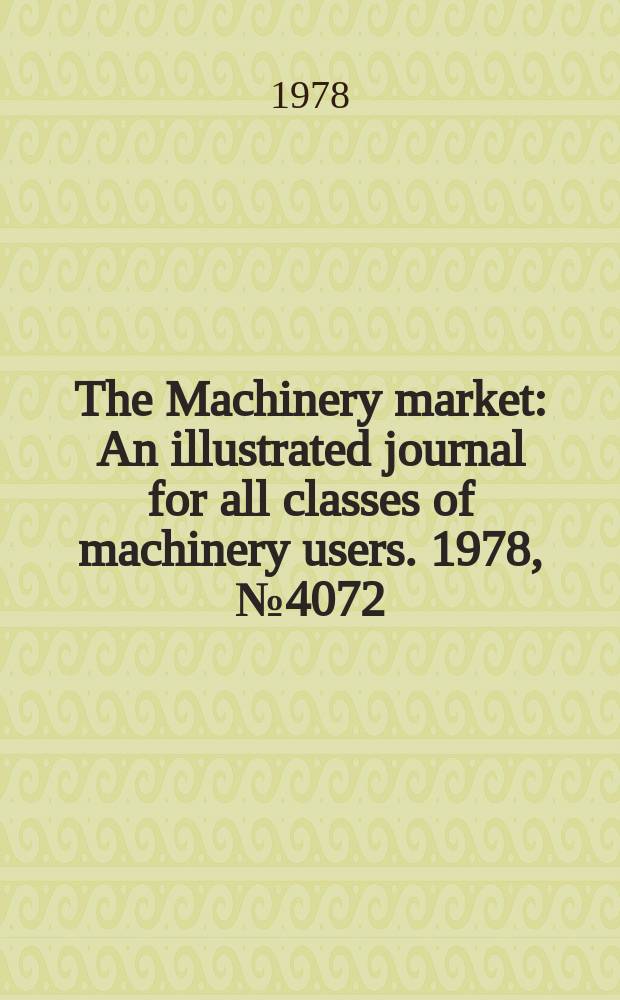 The Machinery market : An illustrated journal for all classes of machinery users. 1978, №4072
