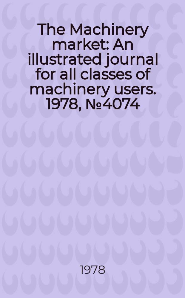 The Machinery market : An illustrated journal for all classes of machinery users. 1978, №4074