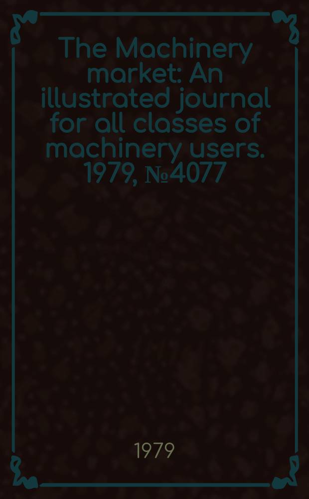 The Machinery market : An illustrated journal for all classes of machinery users. 1979, №4077