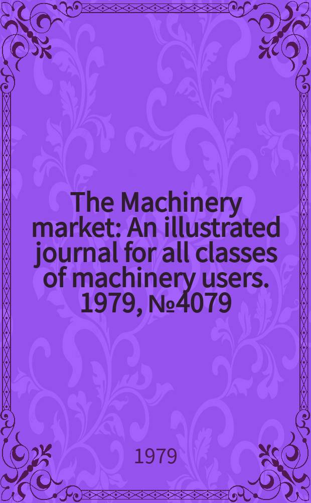 The Machinery market : An illustrated journal for all classes of machinery users. 1979, №4079