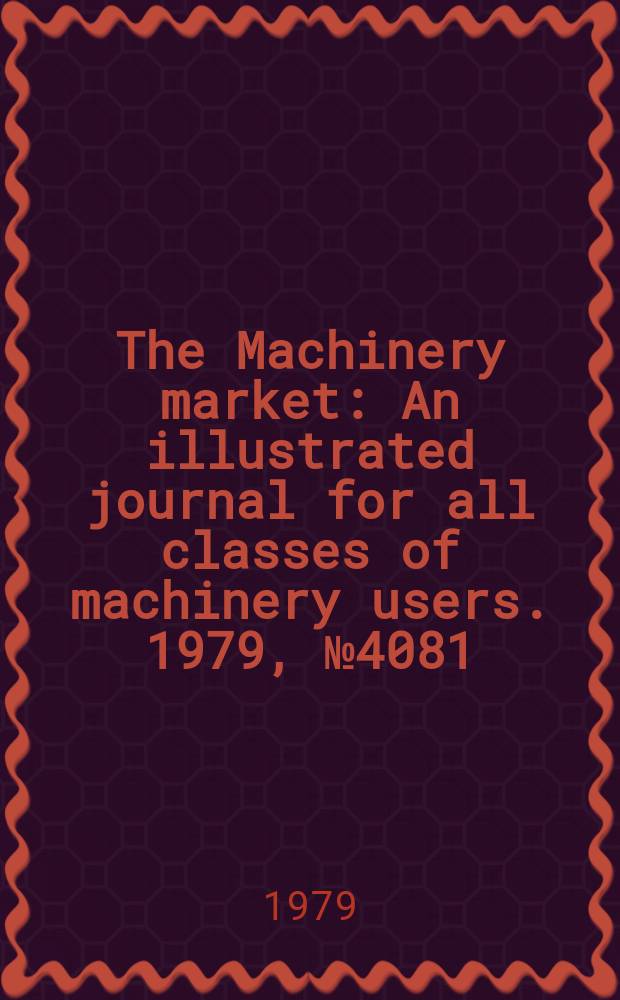 The Machinery market : An illustrated journal for all classes of machinery users. 1979, №4081