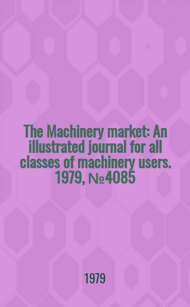 The Machinery market : An illustrated journal for all classes of machinery users. 1979, №4085
