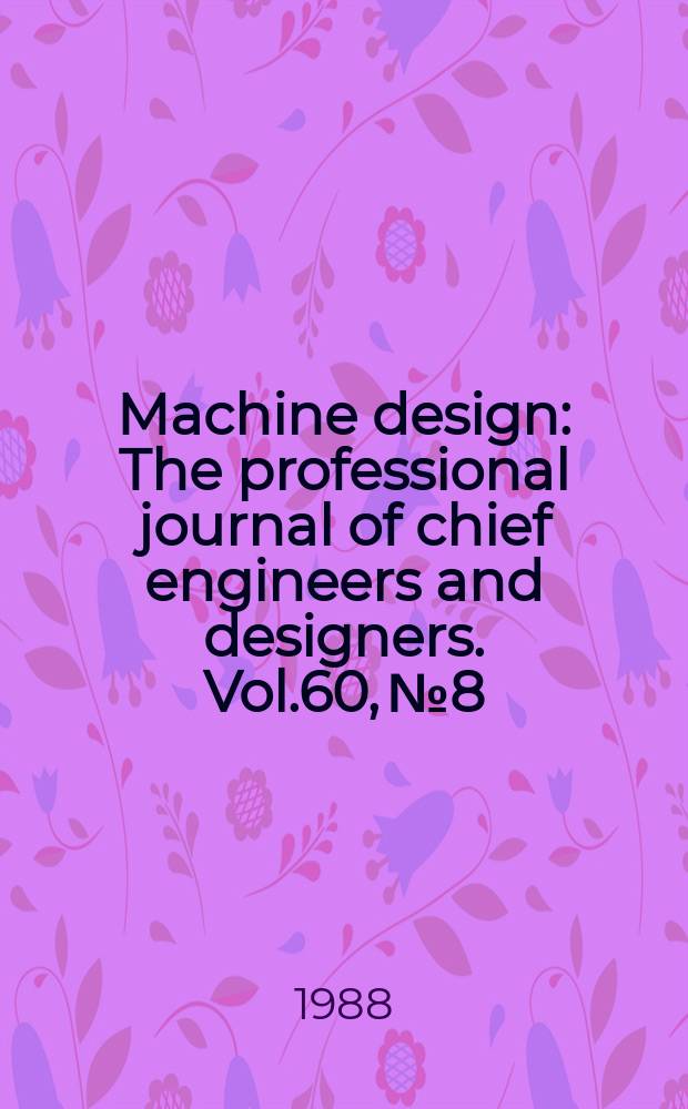 Machine design : The professional journal of chief engineers and designers. Vol.60, №8 : (1988. Reference issue series)